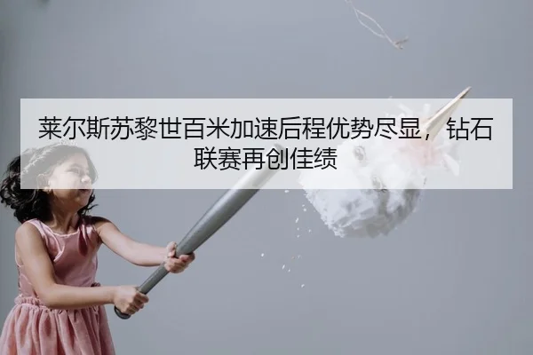 莱尔斯苏黎世百米加速后程优势尽显，钻石联赛再创佳绩